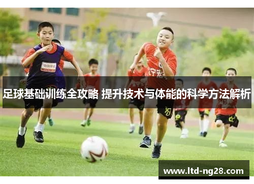 足球基础训练全攻略 提升技术与体能的科学方法解析