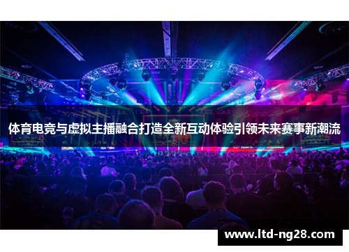 体育电竞与虚拟主播融合打造全新互动体验引领未来赛事新潮流
