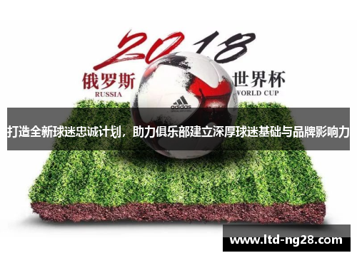 打造全新球迷忠诚计划，助力俱乐部建立深厚球迷基础与品牌影响力