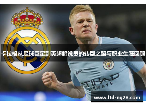 卡拉格从足球巨星到英超解说员的转型之路与职业生涯回顾