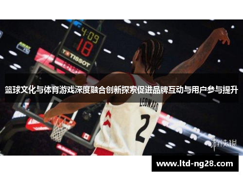 篮球文化与体育游戏深度融合创新探索促进品牌互动与用户参与提升