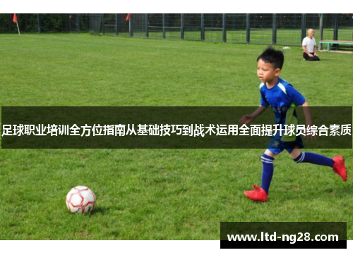 足球职业培训全方位指南从基础技巧到战术运用全面提升球员综合素质