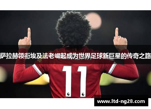 萨拉赫领衔埃及法老崛起成为世界足球新巨星的传奇之路