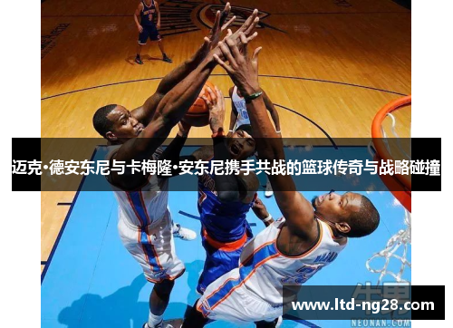 迈克·德安东尼与卡梅隆·安东尼携手共战的篮球传奇与战略碰撞