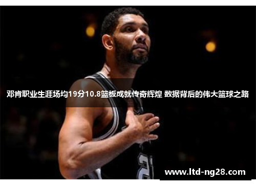 邓肯职业生涯场均19分10.8篮板成就传奇辉煌 数据背后的伟大篮球之路