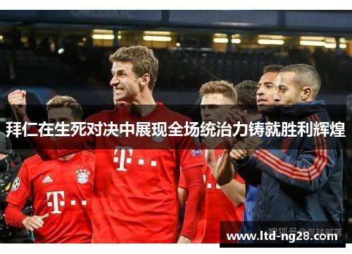 拜仁在生死对决中展现全场统治力铸就胜利辉煌