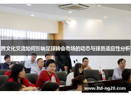 跨文化交流如何影响足球转会市场的动态与球员适应性分析