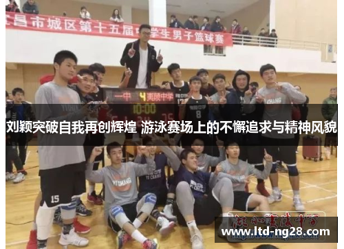 刘颖突破自我再创辉煌 游泳赛场上的不懈追求与精神风貌