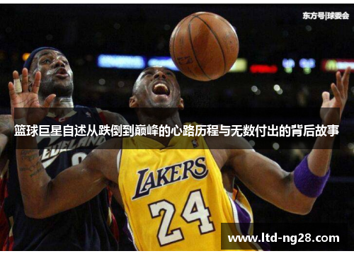 篮球巨星自述从跌倒到巅峰的心路历程与无数付出的背后故事