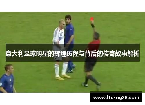 意大利足球明星的辉煌历程与背后的传奇故事解析