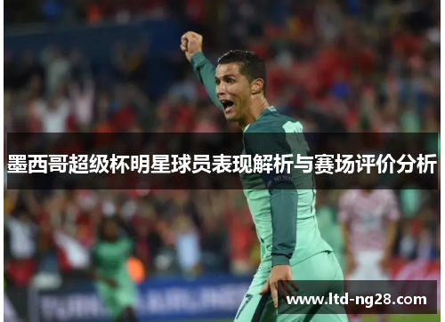 墨西哥超级杯明星球员表现解析与赛场评价分析
