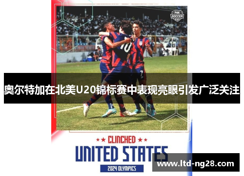 奥尔特加在北美U20锦标赛中表现亮眼引发广泛关注