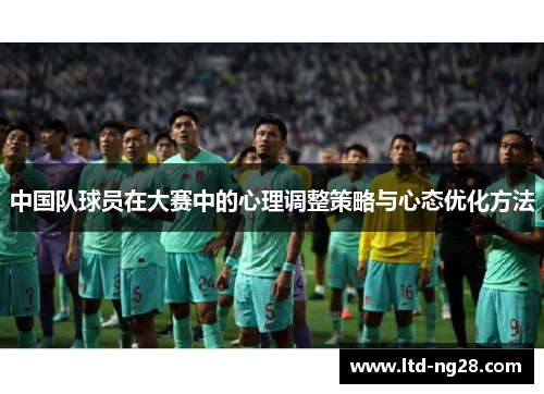 中国队球员在大赛中的心理调整策略与心态优化方法