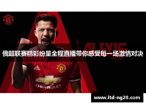 俄超联赛精彩纷呈全程直播带你感受每一场激情对决