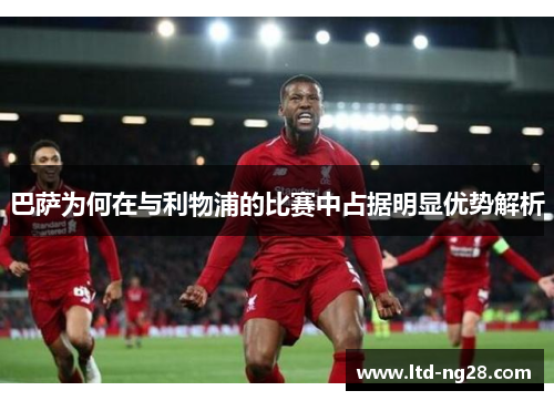 巴萨为何在与利物浦的比赛中占据明显优势解析