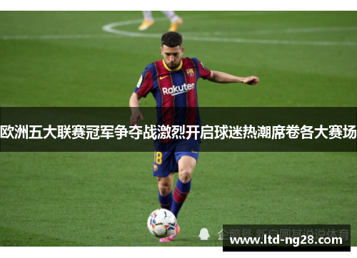 欧洲五大联赛冠军争夺战激烈开启球迷热潮席卷各大赛场