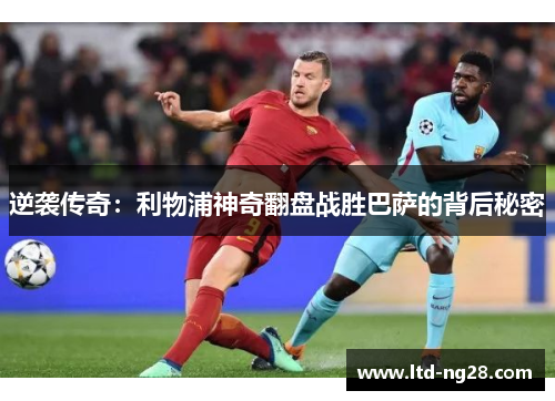 逆袭传奇：利物浦神奇翻盘战胜巴萨的背后秘密