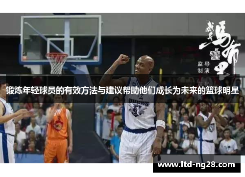 锻炼年轻球员的有效方法与建议帮助他们成长为未来的篮球明星