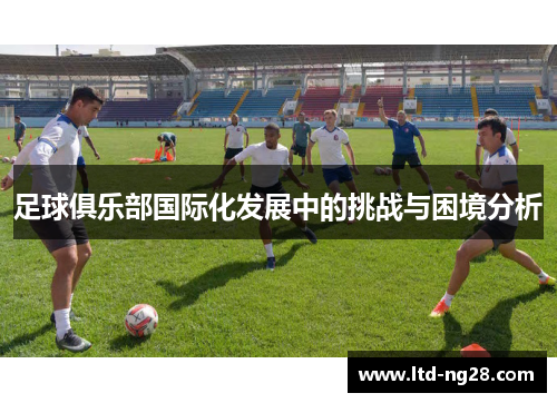 足球俱乐部国际化发展中的挑战与困境分析