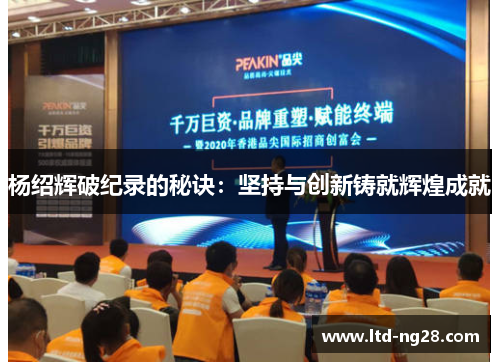杨绍辉破纪录的秘诀：坚持与创新铸就辉煌成就