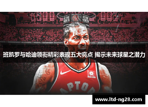 班凯罗与哈迪领衔精彩表现五大亮点 揭示未来球星之潜力
