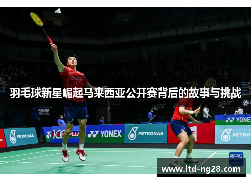 羽毛球新星崛起马来西亚公开赛背后的故事与挑战