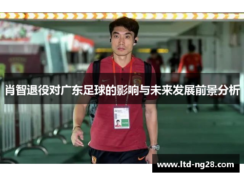 肖智退役对广东足球的影响与未来发展前景分析