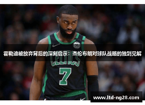 霍勒迪被放弃背后的深刻启示：杰伦布朗对球队战略的独到见解