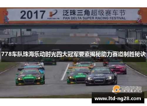778车队珠海乐动时光四大冠军要素揭秘助力赛道制胜秘诀