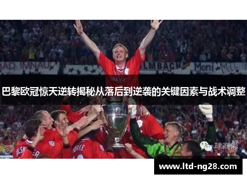 巴黎欧冠惊天逆转揭秘从落后到逆袭的关键因素与战术调整