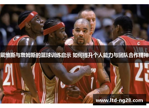 戴维斯与詹姆斯的篮球训练启示 如何提升个人能力与团队合作精神