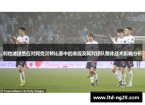 利物浦球员在对阿克灵顿比赛中的表现及其对球队整体战术影响分析