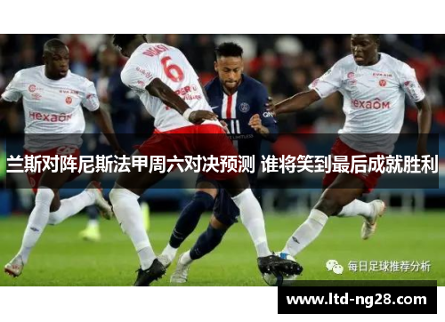 兰斯对阵尼斯法甲周六对决预测 谁将笑到最后成就胜利