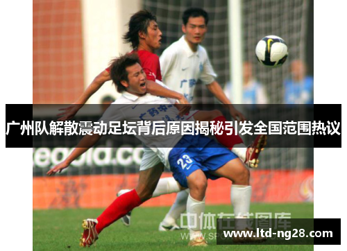 广州队解散震动足坛背后原因揭秘引发全国范围热议
