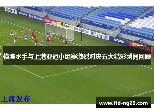 横滨水手与上港亚冠小组赛激烈对决五大精彩瞬间回顾