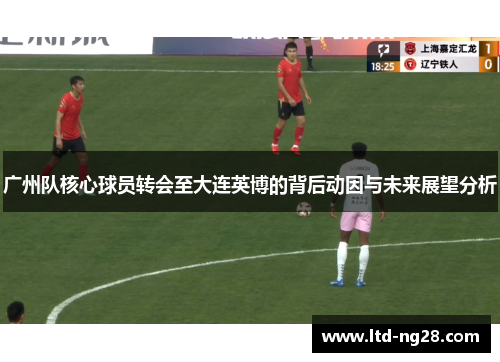 广州队核心球员转会至大连英博的背后动因与未来展望分析