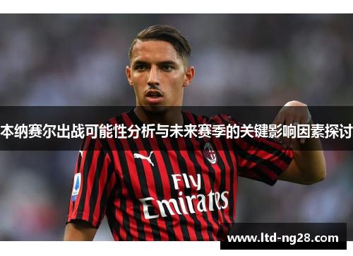 本纳赛尔出战可能性分析与未来赛季的关键影响因素探讨