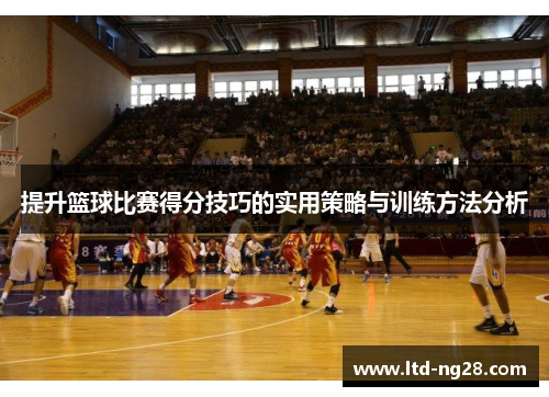提升篮球比赛得分技巧的实用策略与训练方法分析
