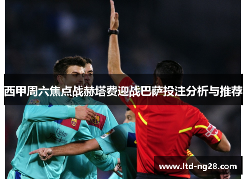 西甲周六焦点战赫塔费迎战巴萨投注分析与推荐