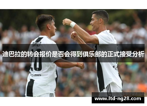 迪巴拉的转会报价是否会得到俱乐部的正式接受分析