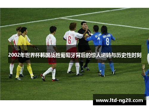 2002年世界杯韩国战胜葡萄牙背后的惊人逆转与历史性时刻