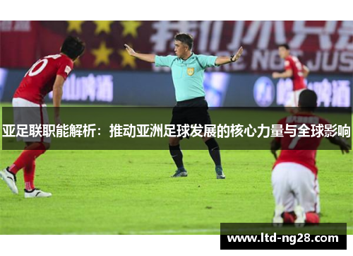 亚足联职能解析：推动亚洲足球发展的核心力量与全球影响