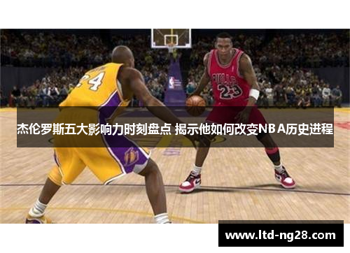 杰伦罗斯五大影响力时刻盘点 揭示他如何改变NBA历史进程