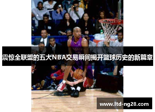 震惊全联盟的五大NBA交易瞬间揭开篮球历史的新篇章