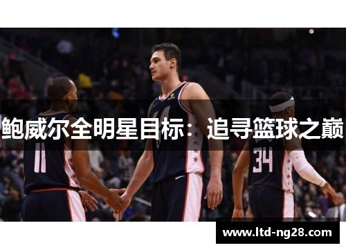 鲍威尔全明星目标：追寻篮球之巅