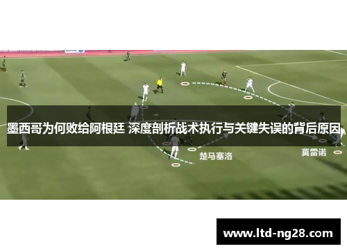 墨西哥为何败给阿根廷 深度剖析战术执行与关键失误的背后原因