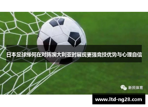 日本足球缘何在对阵澳大利亚时展现更强竞技优势与心理自信