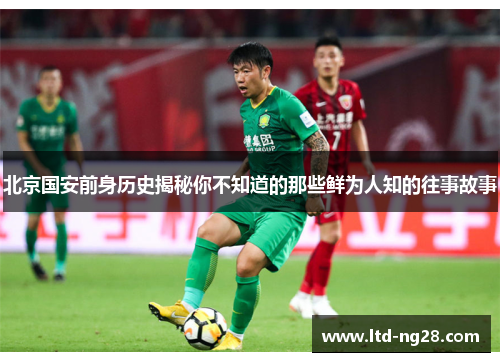 北京国安前身历史揭秘你不知道的那些鲜为人知的往事故事