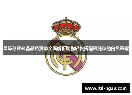 皇马球迷必备颜色清单全面解析助你轻松搭配最纯粹的白色荣耀