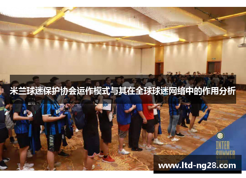 米兰球迷保护协会运作模式与其在全球球迷网络中的作用分析